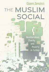 The Muslim Social: Neoliberalism, Charity, and Poverty in&nbsp;Turkey